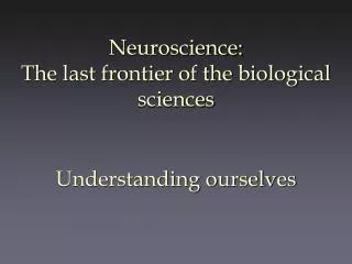 Neuroscience: The last frontier of the biological sciences