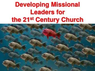 Developing Missional Leaders for the 21 st Century Church