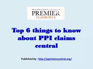 Top 6 things to know about PPI claims central