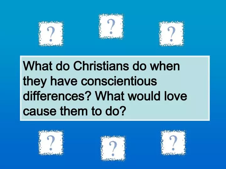 what do christians do when they have conscientious differences what would love cause them to do