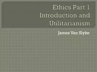 Ethics Part 1 Introduction and Utilitarianism