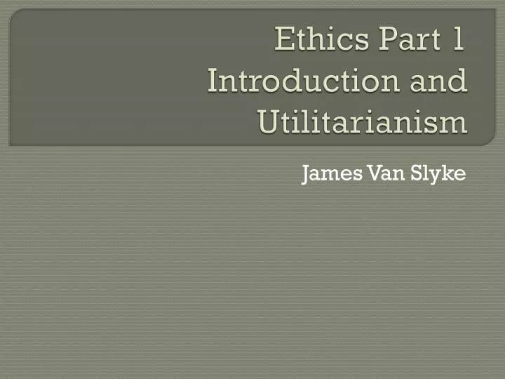 ethics part 1 introduction and utilitarianism