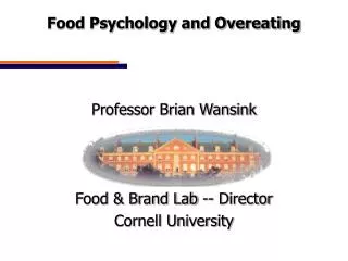 Food Psychology and Overeating Professor Brian Wansink Food &amp; Brand Lab -- Director