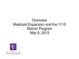 Overview Medicaid Expansion and the 1115 Waiver Program May 9, 2013