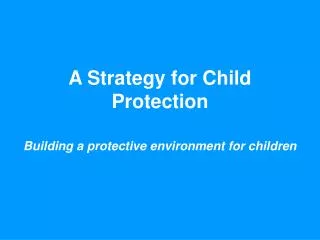 A Strategy for Child Protection Building a protective environment for children