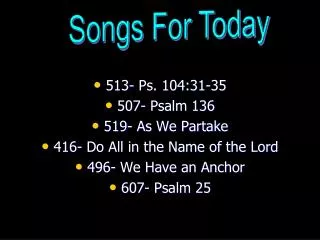 513- Ps. 104:31-35 507- Psalm 136 519- As We Partake 416- Do All in the Name of the Lord