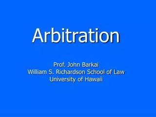 Arbitration Prof. John Barkai William S. Richardson School of Law University of Hawaii