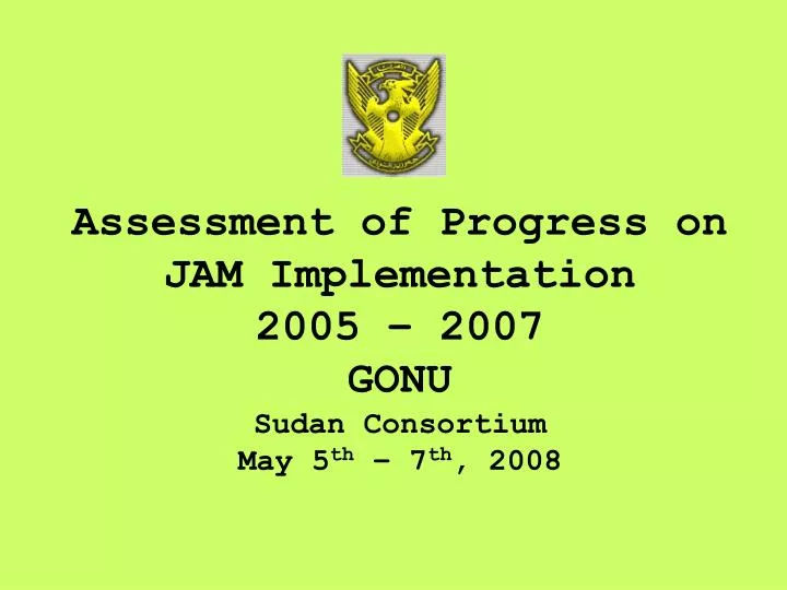 assessment of progress on jam implementation 2005 2007 gonu sudan consortium may 5 th 7 th 2008