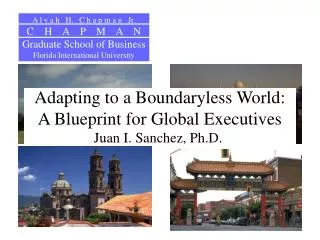 Adapting to a Boundaryless World: A Blueprint for Global Executives Juan I. Sanchez, Ph.D. .