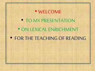WELCOME TO MY PRESENTATION ON LEXICAL ENRICHMENT FOR THE TEACHING OF READING