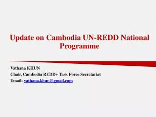 Vathana KHUN Chair, Cambodia REDD+ Task Force Secretariat Email: vathana.khun@gmail