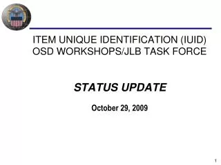ITEM UNIQUE IDENTIFICATION (IUID) OSD WORKSHOPS/JLB TASK FORCE STATUS UPDATE October 29, 2009