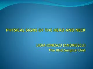 PHYSICAL SIGNS OF THE HEAD AND NECK LIDIA IONESCU (ANDRIESCU) The IIIrd.Surgical Unit