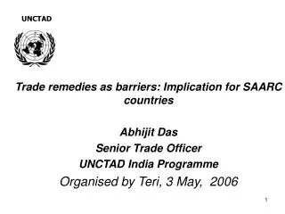 Trade remedies as barriers: Implication for SAARC countries Abhijit Das Senior Trade Officer