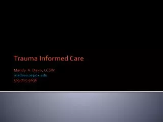 Trauma Informed Care Mandy A. Davis, LCSW madavis@pdx 503-725-9636