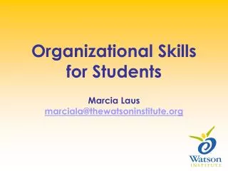 Organizational Skills for Students Marcia Laus marciala@thewatsoninstitute