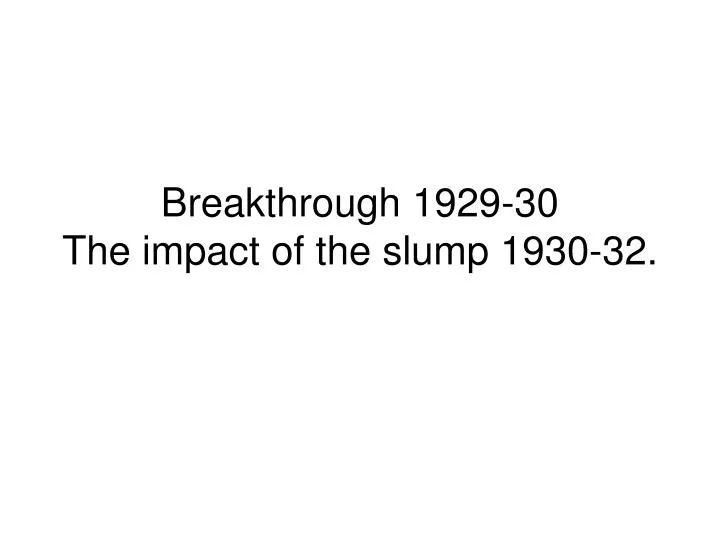 breakthrough 1929 30 the impact of the slump 1930 32