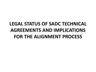 LEGAL STATUS OF SADC TECHNICAL AGREEMENTS AND IMPLICATIONS FOR THE ALIGNMENT PROCESS