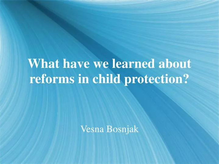 what have we learned about reforms in child protection