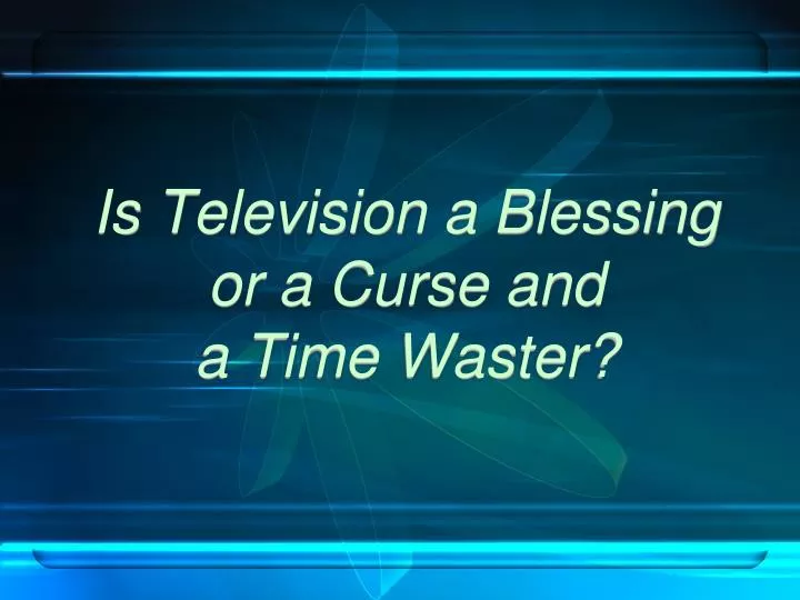 is television a blessing or a curse and a time waster
