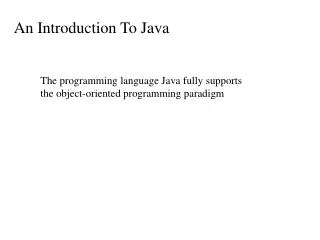 The programming language Java fully supports the object-oriented programming paradigm