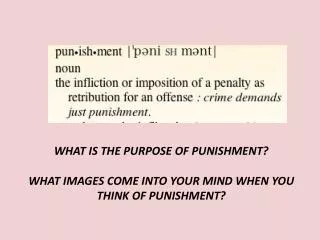WHAT IS THE PURPOSE OF PUNISHMENT? WHAT IMAGES COME INTO YOUR MIND WHEN YOU THINK OF PUNISHMENT?