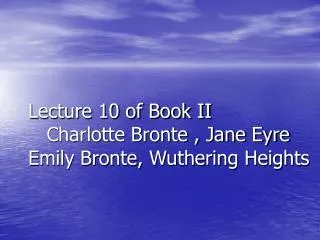 Lecture 10 of Book II Charlotte Bronte , Jane Eyre Emily Bronte, Wuthering Heights