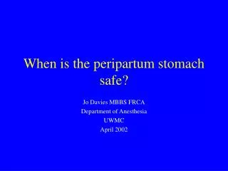 When is the peripartum stomach safe?