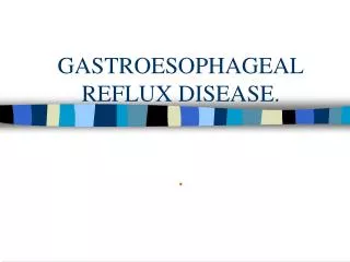 GASTROESOPHAGEAL REFLUX DISEASE. .