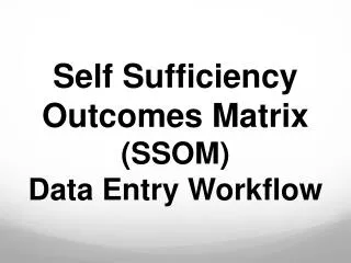 Self Sufficiency Outcomes Matrix (SSOM) Data Entry Workflow