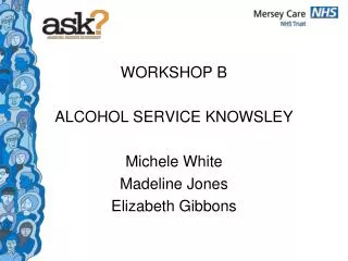 WORKSHOP B ALCOHOL SERVICE KNOWSLEY Michele White Madeline Jones Elizabeth Gibbons