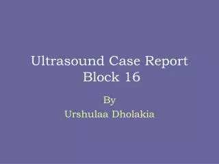 Ultrasound Case Report Block 16