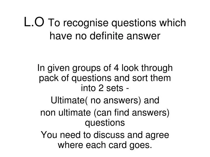l o to recognise questions which have no definite answer