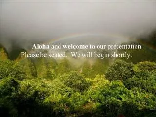 Aloha and welcome to our presentation. Please be seated. We will begin shortly.