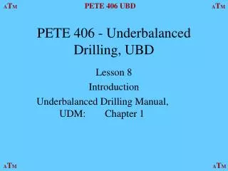 PETE 406 - Underbalanced Drilling, UBD