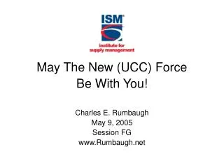 May The New (UCC) Force Be With You! Charles E. Rumbaugh May 9, 2005 Session FG Rumbaugh