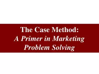 The Case Method: A Primer in Marketing Problem Solving