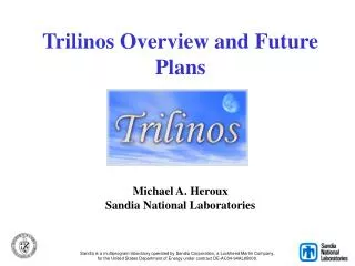 Trilinos Overview and Future Plans Michael A. Heroux Sandia National Laboratories