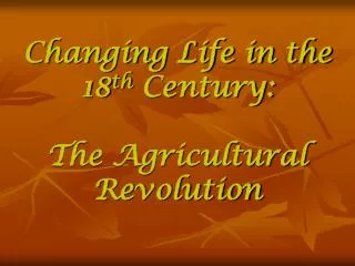 Changing Life in the 18 th Century: The Agricultural Revolution