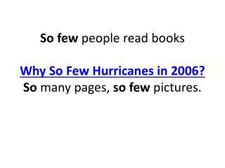 So few people read books Why So Few Hurricanes in 2006? So many pages, so few pictures.