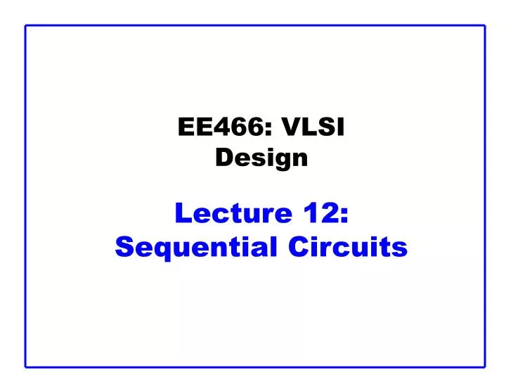 PPT - EE466: VLSI Design Lecture 12: Sequential Circuits PowerPoint ...