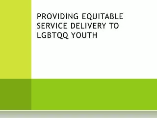 PROVIDING EQUITABLE SERVICE DELIVERY TO LGBTQQ YOUTH