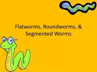 Flatworms, Roundworms, &amp; Segmented Worms