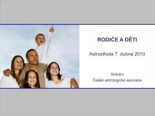 RODIČE A DĚTI Astrostředa 7. dubna 2010 Setkání České astrologické asociace