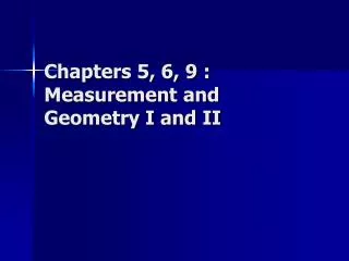 Chapters 5, 6, 9 : Measurement and Geometry I and II