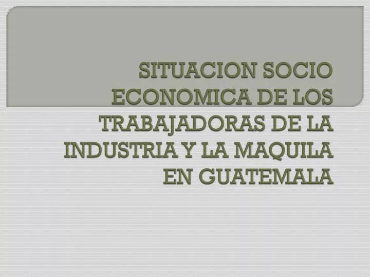situacion socio economica de los trabajadoras de la industria y la maquila en guatemala