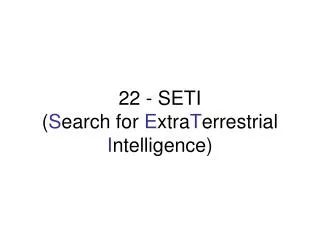22 - SETI ( S earch for E xtra T errestrial I ntelligence)