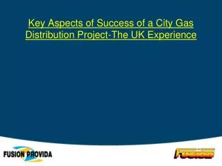Key Aspects of Success of a City Gas Distribution Project-The UK Experience