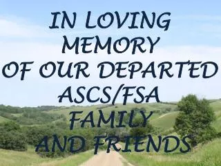 IN LOVING MEMORY OF OUR DEPARTED ASCS/FSA FAMILY AND FRIENDS