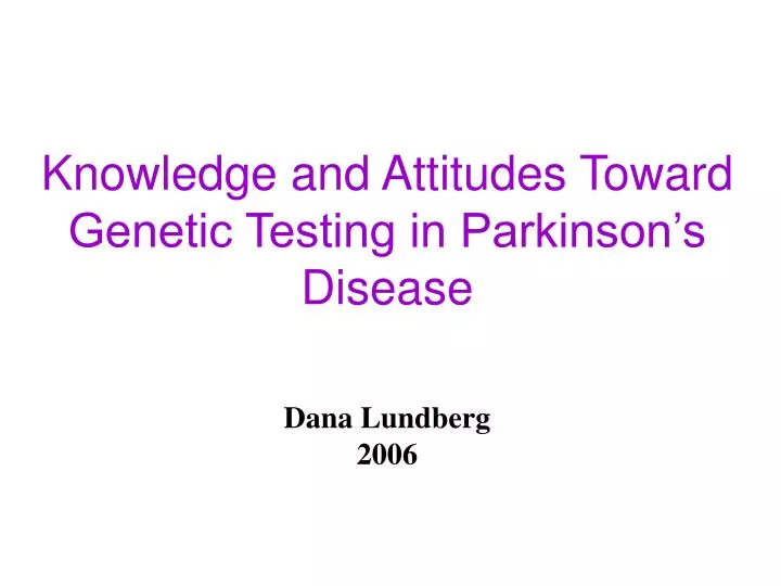 knowledge and attitudes toward genetic testing in parkinson s disease dana lundberg 2006